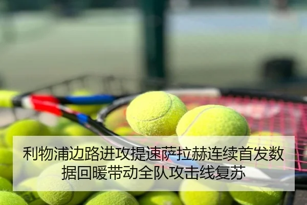 利物浦边路进攻提速萨拉赫连续首发数据回暖带动全队攻击线复苏