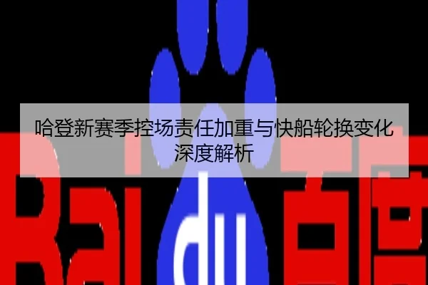 哈登新赛季控场责任加重与快船轮换变化深度解析