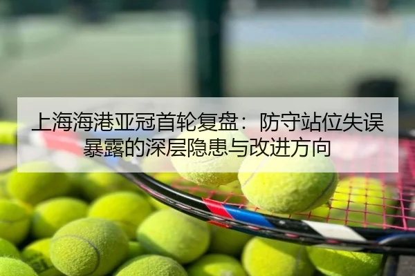 上海海港亚冠首轮复盘：防守站位失误暴露的深层隐患与改进方向